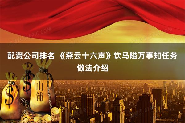 配资公司排名 《燕云十六声》饮马隘万事知任务做法介绍