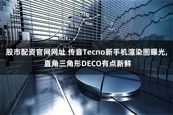 股市配资官网网址 传音Tecno新手机渲染图曝光, 直角三角形DECO有点新鲜