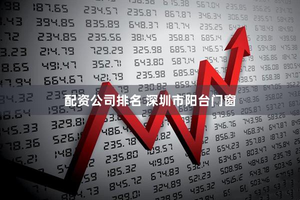 配资公司排名 深圳市阳台门窗