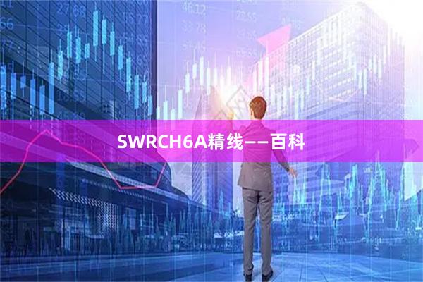 SWRCH6A精线——百科