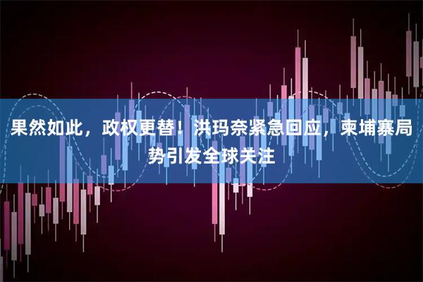果然如此，政权更替！洪玛奈紧急回应，柬埔寨局势引发全球关注