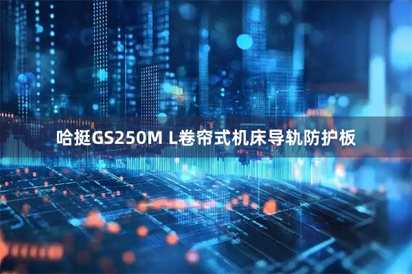 哈挺GS250M L卷帘式机床导轨防护板