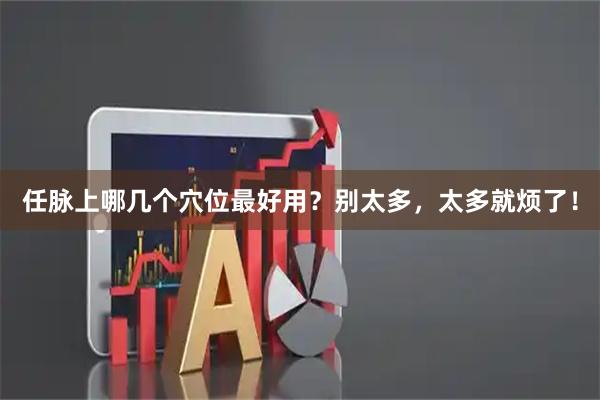 任脉上哪几个穴位最好用？别太多，太多就烦了！