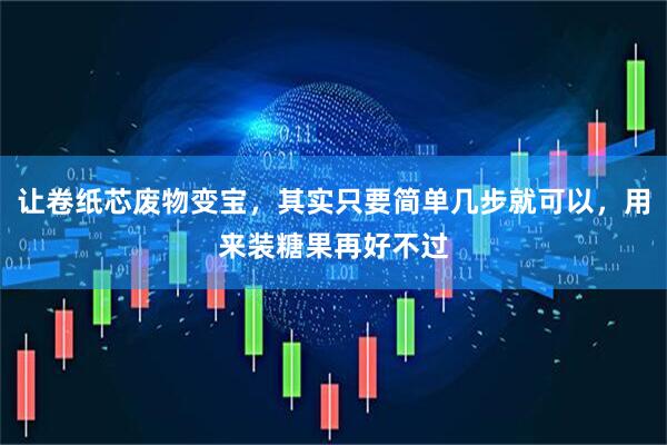 让卷纸芯废物变宝，其实只要简单几步就可以，用来装糖果再好不过