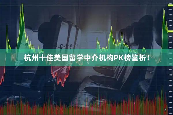 杭州十佳美国留学中介机构PK榜鉴析！