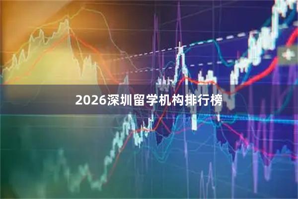 2026深圳留学机构排行榜