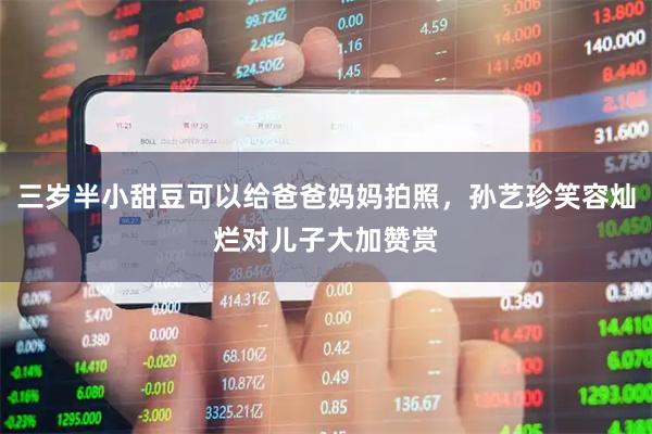 三岁半小甜豆可以给爸爸妈妈拍照，孙艺珍笑容灿烂对儿子大加赞赏