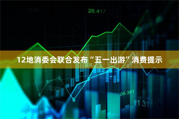 12地消委会联合发布“五一出游”消费提示