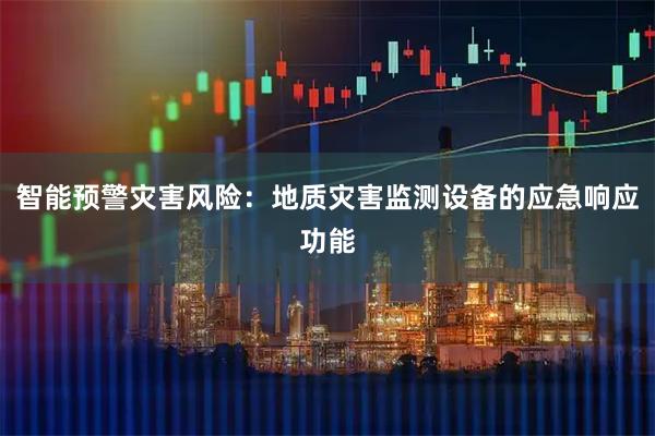 智能预警灾害风险：地质灾害监测设备的应急响应功能