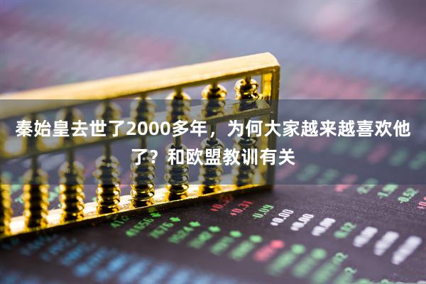 秦始皇去世了2000多年，为何大家越来越喜欢他了？和欧盟教训有关