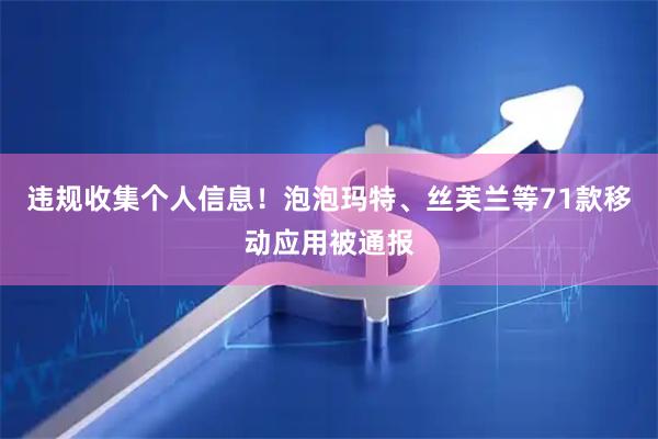 违规收集个人信息！泡泡玛特、丝芙兰等71款移动应用被通报