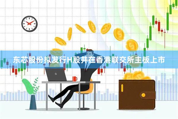 东芯股份拟发行H股并在香港联交所主板上市